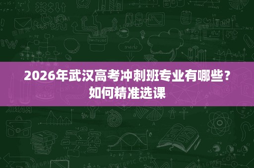 2026年武汉高考冲刺班专业有哪些？如何精准选课