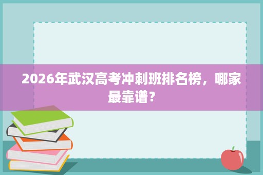 2026年武汉高考冲刺班排名榜，哪家最靠谱？