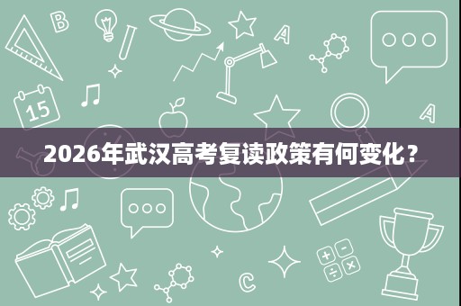 2026年武汉高考复读政策有何变化? 2026年武汉高考复读政策有何变化?