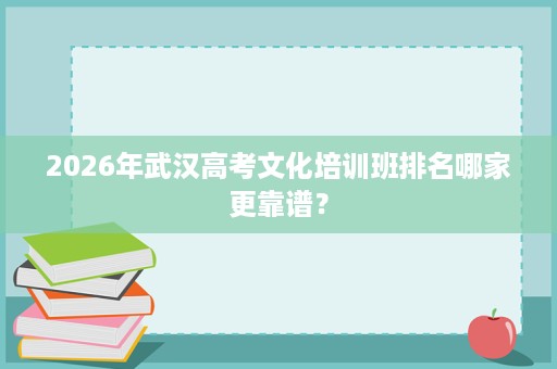 2026年武汉高考文化培训班排名哪家更靠谱? 2026年武汉高考文化培训班排名哪家更靠谱?