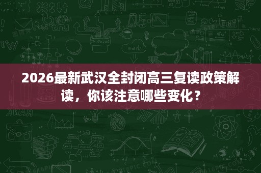 2026最新武汉全封闭高三复读政策解读，你该注意哪些变化？