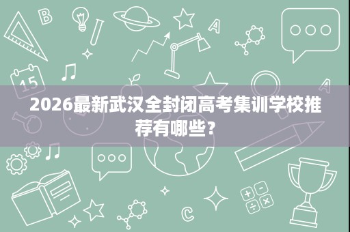 2026最新武汉全封闭高考集训学校推荐有哪些？