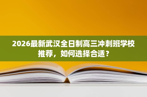 2026最新武汉全日制高三冲刺班学校推荐，如何选择合适？