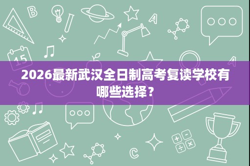 2026最新武汉全日制高考复读学校有哪些选择？
