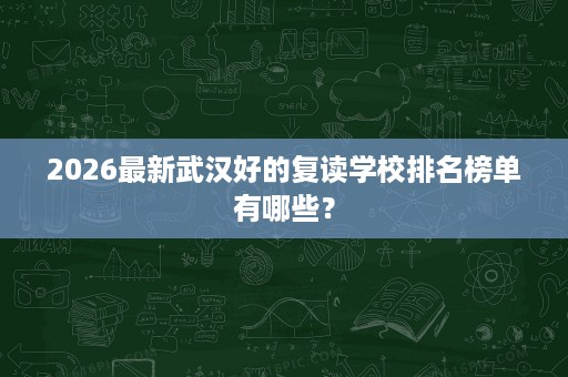 2026最新武汉好的复读学校排名榜单有哪些？