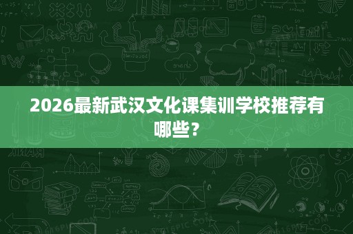 2026最新武汉文化课集训学校推荐有哪些？