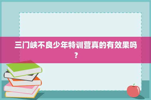 三门峡不良少年特训营真的有效果吗? 三门峡不良少年特训营真的有效果吗?