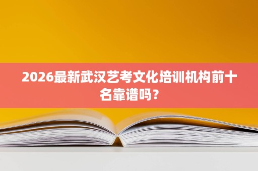 2026最新武汉艺考文化培训机构前十名靠谱吗? 2026最新武汉艺考文化培训机构前十名靠谱吗?