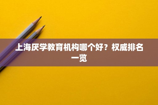 上海厌学教育机构哪个好?权威排名一览 上海厌学教育机构哪个好?权威排名一览