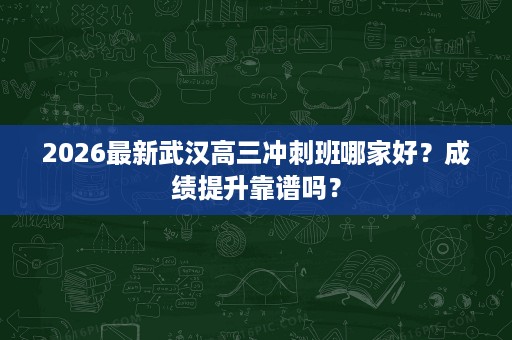 2026最新武汉高三冲刺班哪家好?成绩提升靠谱吗? 2026最新武汉高三冲刺班哪家好?成绩提升靠谱吗?