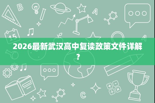 2026最新武汉高中复读政策文件详解？