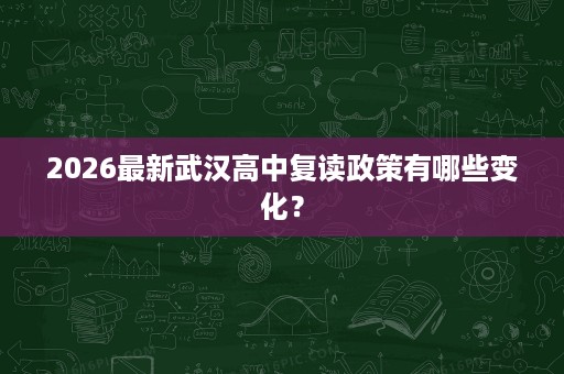 2026最新武汉高中复读政策有哪些变化? 2026最新武汉高中复读政策有哪些变化?