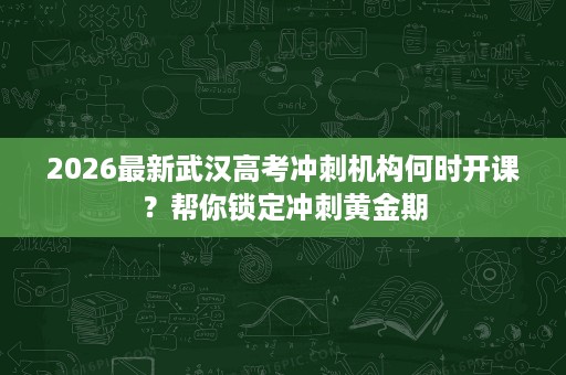 2026最新武汉高考冲刺机构何时开课?帮你锁定冲刺黄金期 2026最新武汉高考冲刺机构何时开课?帮你锁定冲刺黄金期