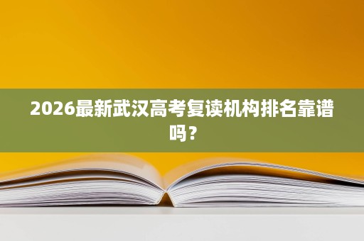 2026最新武汉高考复读机构排名靠谱吗? 2026最新武汉高考复读机构排名靠谱吗?