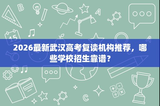 2026最新武汉高考复读机构推荐,哪些学校招生靠谱? 2026最新武汉高考复读机构推荐,哪些学校招生靠谱?
