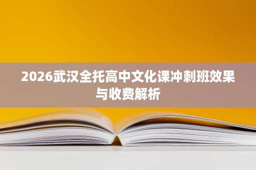 2026武汉全托高中文化课冲刺班效果与收费解析 2026武汉全托高中文化课冲刺班效果与收费解析