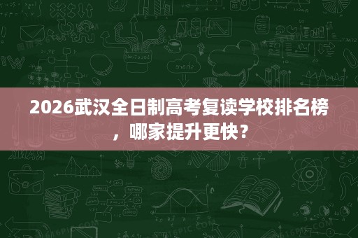2026武汉全日制高考复读学校排名榜,哪家提升更快? 2026武汉全日制高考复读学校排名榜,哪家提升更快?