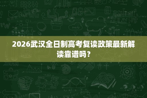 2026武汉全日制高考复读政策最新解读靠谱吗? 2026武汉全日制高考复读政策最新解读靠谱吗?