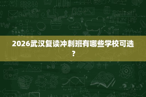 2026武汉复读冲刺班有哪些学校可选? 2026武汉复读冲刺班有哪些学校可选?