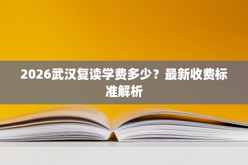 2026武汉复读学费多少?最新收费标准解析 2026武汉复读学费多少?最新收费标准解析