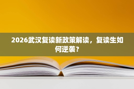 2026武汉复读新政策解读,复读生如何逆袭? 2026武汉复读新政策解读,复读生如何逆袭?