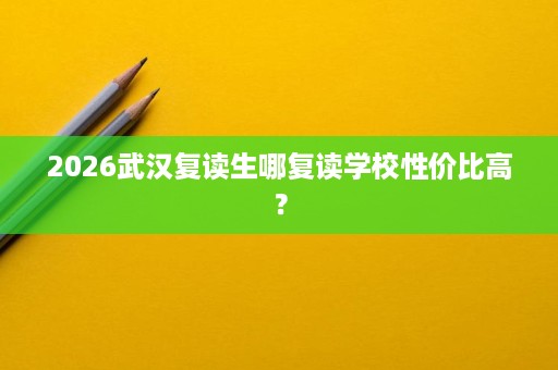 2026武汉复读生哪复读学校性价比高？