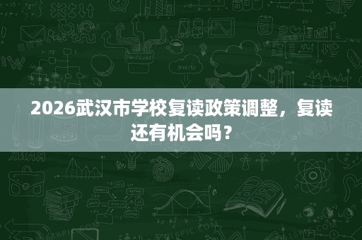 2026武汉市学校复读政策调整,复读还有机会吗? 2026武汉市学校复读政策调整,复读还有机会吗?