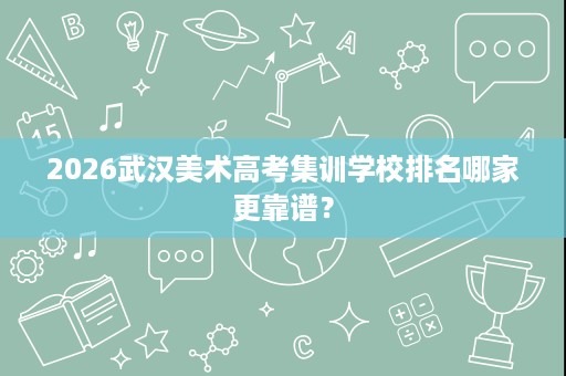 2026武汉美术高考集训学校排名哪家更靠谱? 2026武汉美术高考集训学校排名哪家更靠谱?