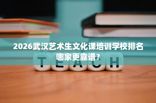 2026武汉艺术生文化课培训学校排名哪家更靠谱? 2026武汉艺术生文化课培训学校排名哪家更靠谱?