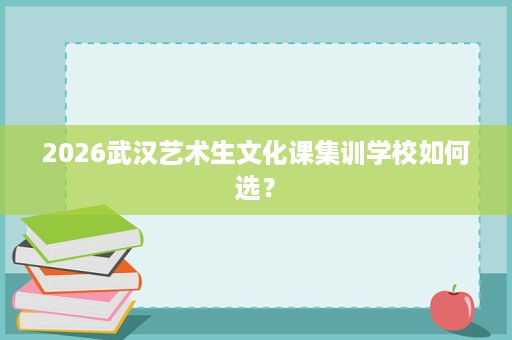 2026武汉艺术生文化课集训学校如何选？