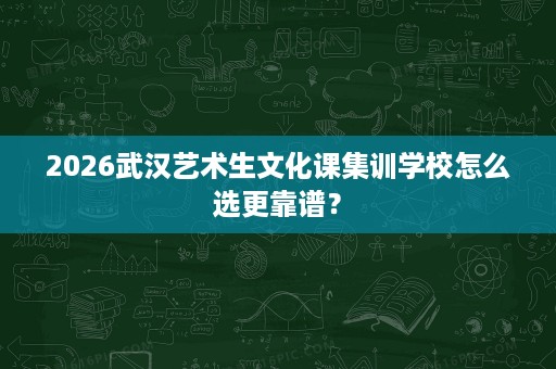 2026武汉艺术生文化课集训学校怎么选更靠谱？