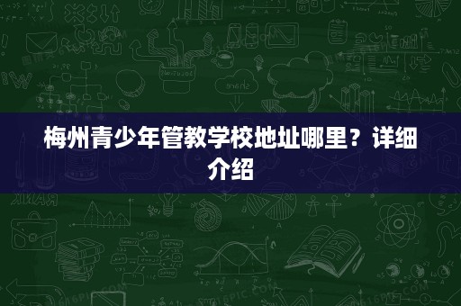 梅州青少年管教学校地址哪里？详细介绍