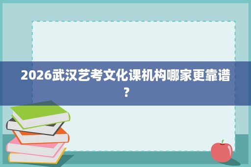 2026武汉艺考文化课机构哪家更靠谱? 2026武汉艺考文化课机构哪家更靠谱?