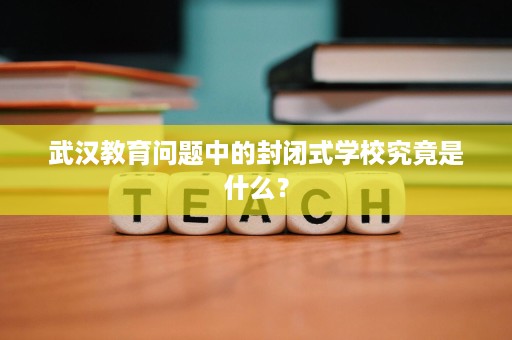 武汉教育问题中的封闭式学校究竟是什么？