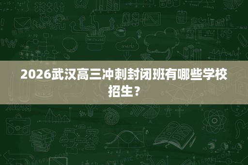 2026武汉高三冲刺封闭班有哪些学校招生？