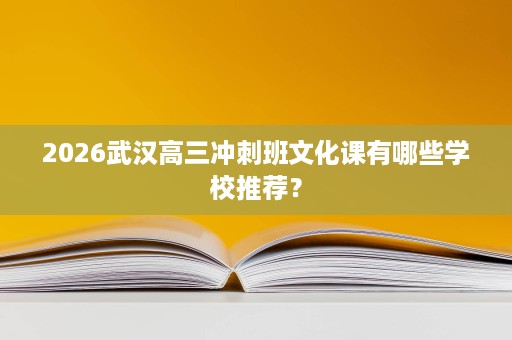2026武汉高三冲刺班文化课有哪些学校推荐? 2026武汉高三冲刺班文化课有哪些学校推荐?