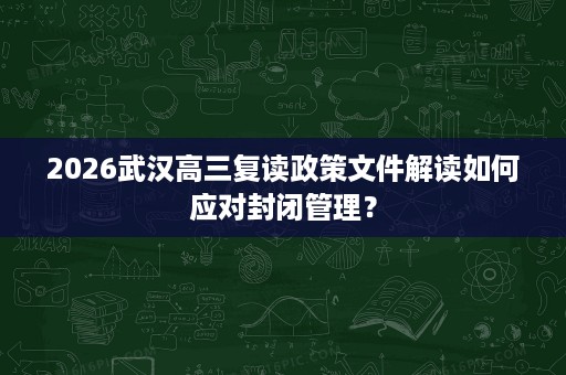 2026武汉高三复读政策文件解读如何应对封闭管理？