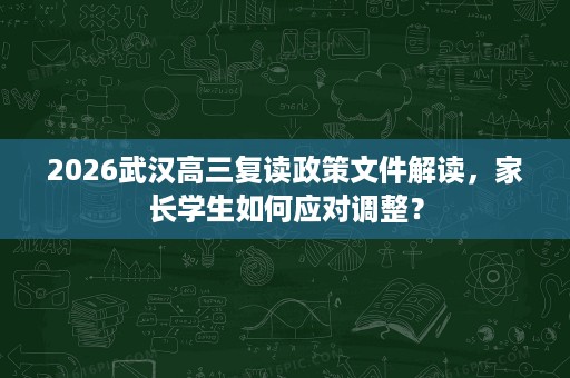 2026武汉高三复读政策文件解读，家长学生如何应对调整？