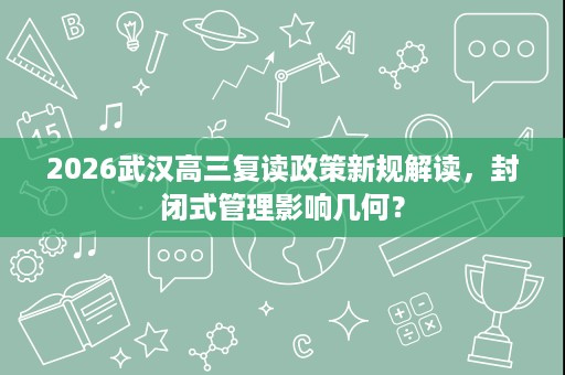 2026武汉高三复读政策新规解读，封闭式管理影响几何？