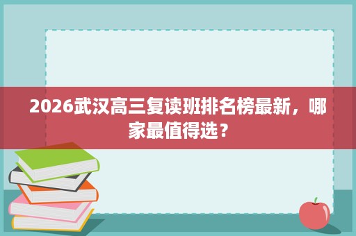 2026武汉高三复读班排名榜最新,哪家最值得选? 2026武汉高三复读班排名榜最新,哪家最值得选?