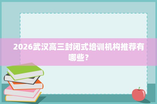 2026武汉高三封闭式培训机构推荐有哪些？