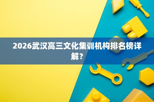 2026武汉高三文化集训机构排名榜详解? 2026武汉高三文化集训机构排名榜详解?