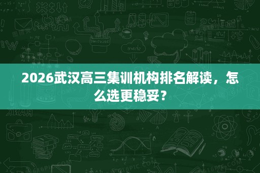 2026武汉高三集训机构排名解读，怎么选更稳妥？