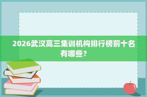 2026武汉高三集训机构排行榜前十名有哪些? 2026武汉高三集训机构排行榜前十名有哪些?