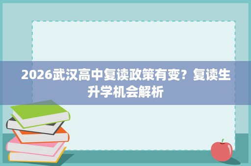 2026武汉高中复读政策有变?复读生升学机会解析 2026武汉高中复读政策有变?复读生升学机会解析