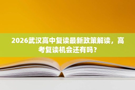 2026武汉高中复读最新政策解读,高考复读机会还有吗? 2026武汉高中复读最新政策解读,高考复读机会还有吗?