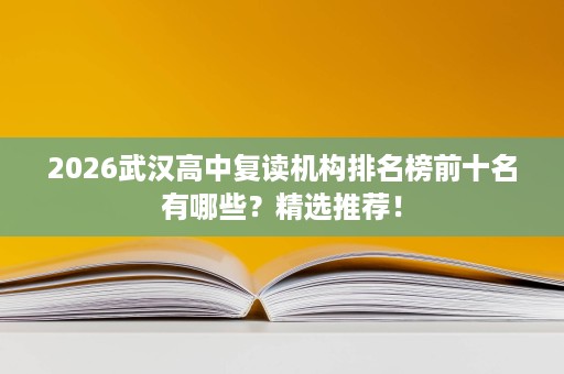 2026武汉高中复读机构排名榜前十名有哪些?精选推荐! 2026武汉高中复读机构排名榜前十名有哪些?精选推荐!