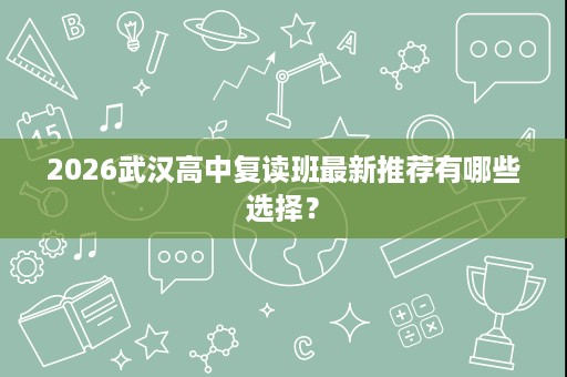 2026武汉高中复读班最新推荐有哪些选择？