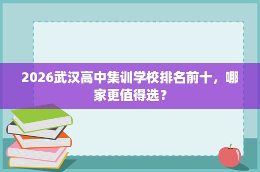 2026武汉高中集训学校排名前十，哪家更值得选？