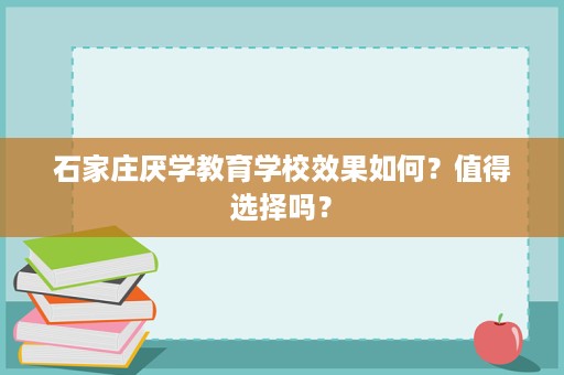石家庄厌学教育学校效果如何?值得选择吗? 石家庄厌学教育学校效果如何?值得选择吗?